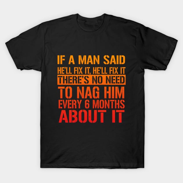 If A Man Said He'll Fix It, He'll Fix it. There's No Need To Nag Him Every 6 Months About It. T-Shirt by VintageArtwork